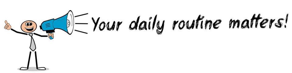 Your daily routine matters!