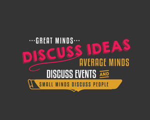Great minds discuss ideas; average minds discuss events; small minds discuss people. 
