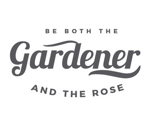 Be both the gardener and the rose.