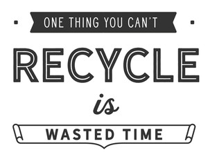 One thing you can't recycle is wasted time.