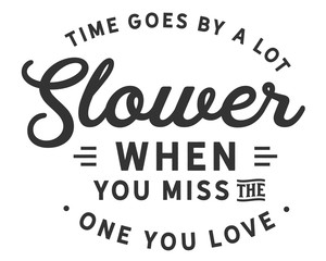 Time goes by a lot slower when you miss the one you love. 