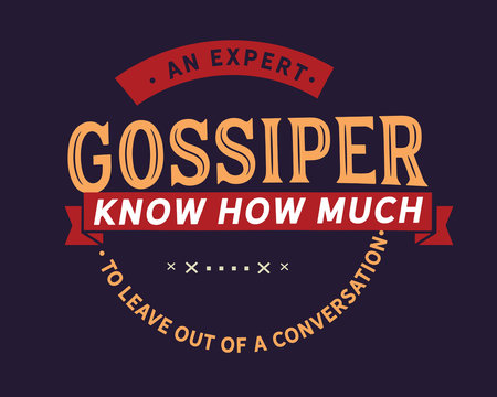 An expert gossiper knows how much to leave out of a conversation. 