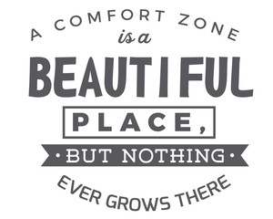 A comfort zone is a beautiful place,but nothing ever grows there.
