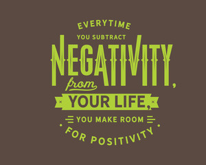 Everytime you subtract negativity from your life,
you make room for positivity.
