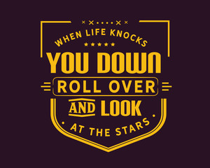 When life knocks you down,
roll over and look at the stars.

