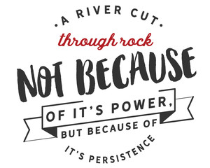 A river cuts through rock not because of it’s power, but because of it’s persistence.
