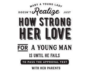 Many a young lady does not realize just how strong her love for a young man is until he fails to pass the approval test with her parents.