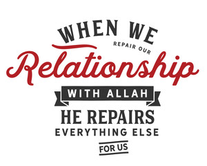 When we repair our relationship with Allah, He repairs everything else for us.