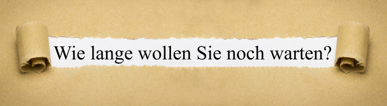 Wie lange wollen Sie noch warten?