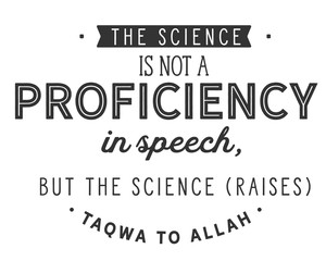 the science is not a proficiency in speech, but the science (raises) taqwa to Allah