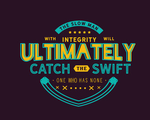 The slow man with integrity will ultimately catch the swift one who has none. 