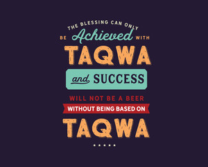 the blessing can only be achieved with taqwa and success will not be a beer without being based on taqwa