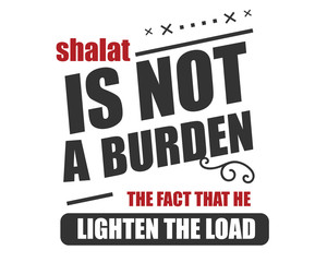 shalat is not a burden, the fact that he lighten the load