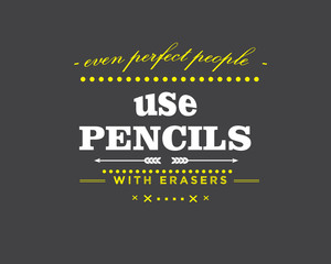 even perfect people use pencils with erasers