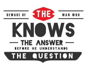 Obraz premium beware of the man who knows the answer before he understands the question