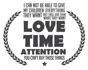 i can not be able to give my children everything they want but i will give them what they want love time attention you can't buy those things