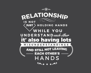 relationship is not just holding hands while you understand each other, it's also having lots misunderstandings and still not leaving each other's hands