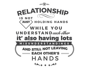 relationship is not just holding hands while you understand each other, it's also having lots misunderstandings and still not leaving each other's hands