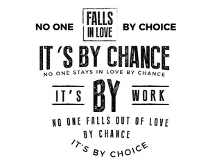 No one falls in love by choice, its by chance. No one stays in love by chance, its by work. No one falls out of love by chance, its by choice.