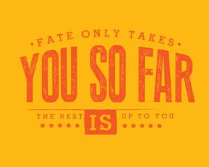 Fate only takes you so far. The rest is up to you.