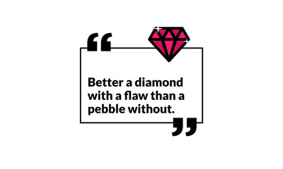 Better A Diamond With A Flaw Than A Pebble Without