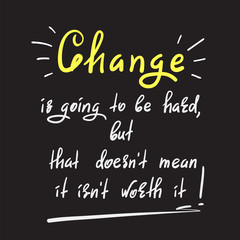 Change is going to be hard, but that doesn't mean it isn't worth it - handwritten motivational quote. Print for inspiring poster, t-shirt, bag, cups, greeting postcard, flyer, sticker, badge.