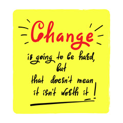 Change is going to be hard, but that doesn't mean it isn't worth it - handwritten motivational quote. Print for inspiring poster, t-shirt, bag, cups, greeting postcard, flyer, sticker, badge.