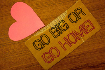 Text sign showing Go Big Or Go Home Motivational Call. Conceptual photo Mindset Ambitious Impulse...