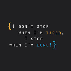      I Don't Stop When I'm Tired, I Stop When I'm Done! - Inspirational Quote, Slogan, Saying on Black Background