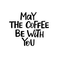 Hand drawn lettering card. The inscription: may the coffee be with you. Perfect design for greeting cards, posters, T-shirts, banners, print invitations.