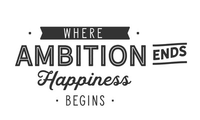 Where ambition ends happiness begins.