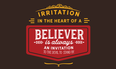 Irritation in the heart of a believer is always an invitation to the devil to stand by.