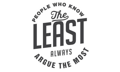 People who know the least always argue the most.