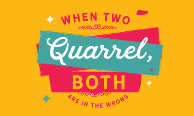 When two quarrel, both are in the wrong.