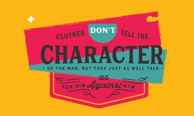 Clothes don't tell the character of the man, but they just as well talk for him as against him.