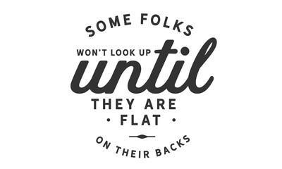 Some folks won't look up until they are flat on their backs