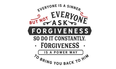Everyone is a sinner, but not everyone asks for forgiveness. So do it constantly. Forgiveness is a powerful way to bring you back to Him.
