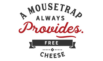 A mousetrap always provides free cheese.