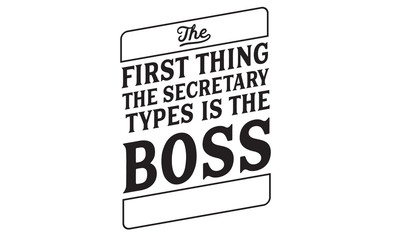 The first thing the secretary types is the boss.