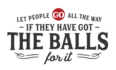 Let people go all the way if they have got the balls for it.