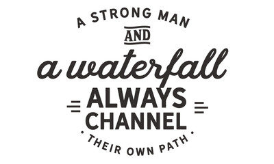 A strong man and a waterfall always channel their own path.