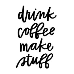 Drink Coffee Make Stuff