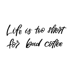 Hand drawn lettering card. The inscription: Life is too short for bad coffee. Perfect design for greeting cards, posters, T-shirts, banners, print invitations.