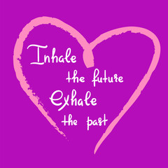 Inhale the future Exhale the past - handwritten motivational quote. Print for inspiring poster, t-shirt, bag, cups, greeting postcard, flyer, sticker, badge. Yoga studio poster. Simple vector sign