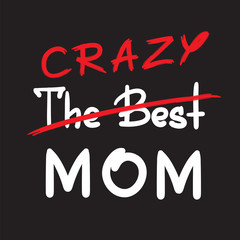 The best crazy mom - handwritten funny motivational quote. Print for inspiring poster, t-shirt, bag, cups, greeting postcard, flyer, sticker. Simple vector sign. Mother's day card