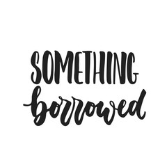 Something borrowed- hand drawn wedding romantic lettering phrase isolated on the white background. Fun brush ink vector calligraphy quote for invitations, greeting cards design, photo overlays.