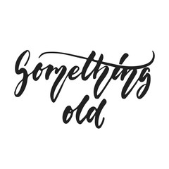 Something old - hand drawn wedding romantic lettering phrase isolated on the white background. Fun brush ink vector calligraphy quote for invitations, greeting cards design, photo overlays.