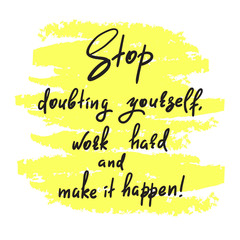 Stop doubting yourself, work hard and make it happen - handwritten funny motivational quote. Print for inspiring poster, t-shirt, bag, cups, greeting postcard, flyer, sticker. Simple vector sign.