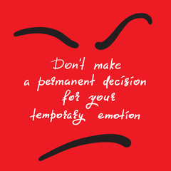 Don't make a permanent decision for your temporary emotion - handwritten funny motivational quote. Print for inspiring poster, t-shirt, bag, cups, greeting postcard, flyer, sticker. Simple vector sign