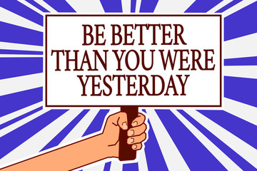 Text sign showing Be Better Than You Were Yesterday. Conceptual photo try to improve yourself everyday Man hand holding poster important protest message blue rays background.
